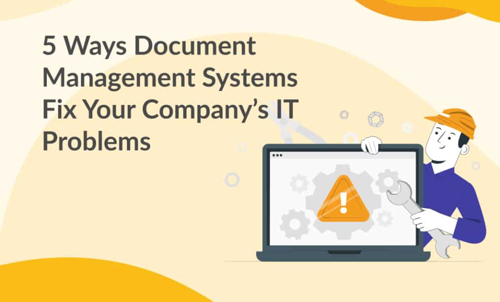 5 Ways Document Management Systems Fix Your Company’s IT Problems